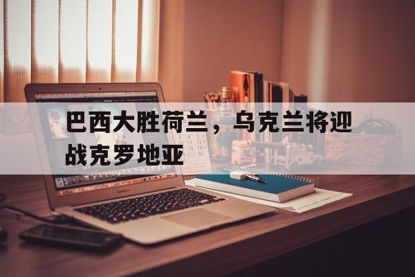 亚博app-巴西vs克罗地亚赛前预测